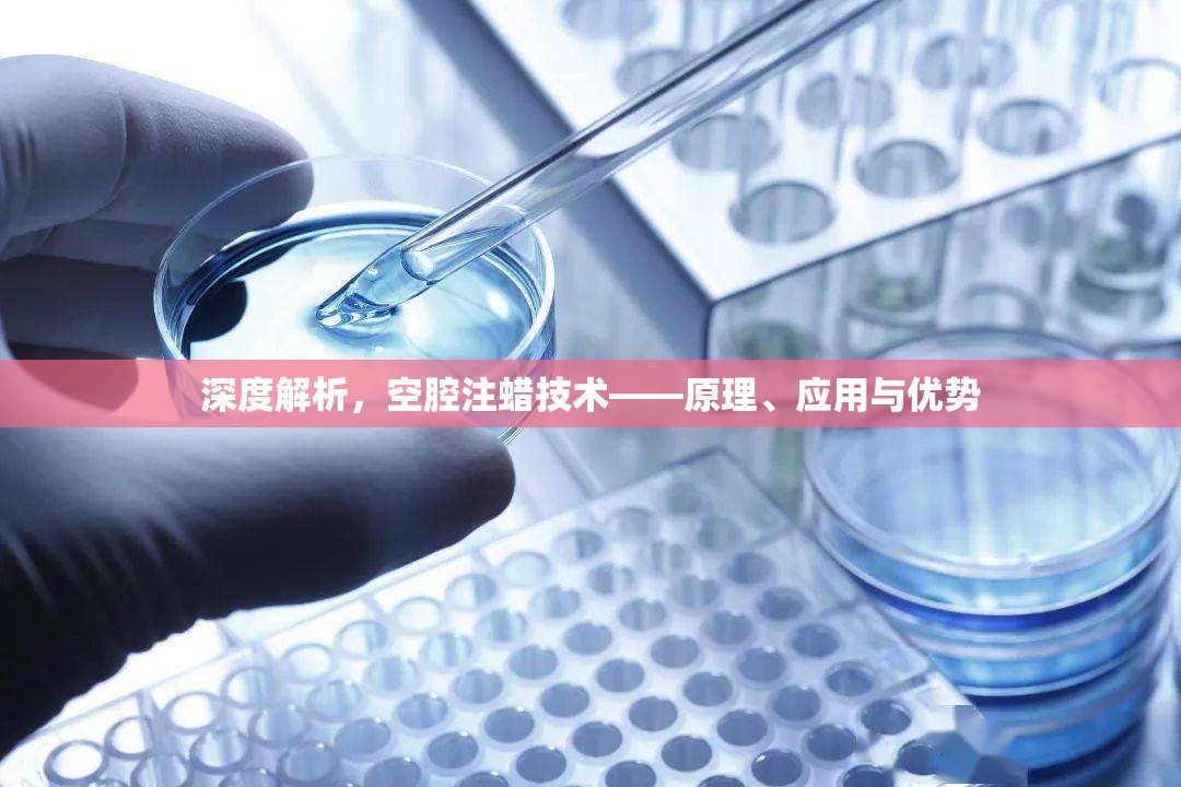 深度解析，空腔注蠟技術(shù)——原理、應(yīng)用與優(yōu)勢