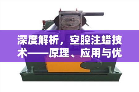 深度解析，空腔注蠟技術(shù)——原理、應(yīng)用與優(yōu)勢