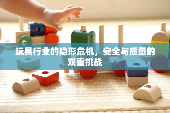 玩具行業(yè)的隱形危機(jī)，安全與質(zhì)量的雙重挑戰(zhàn)