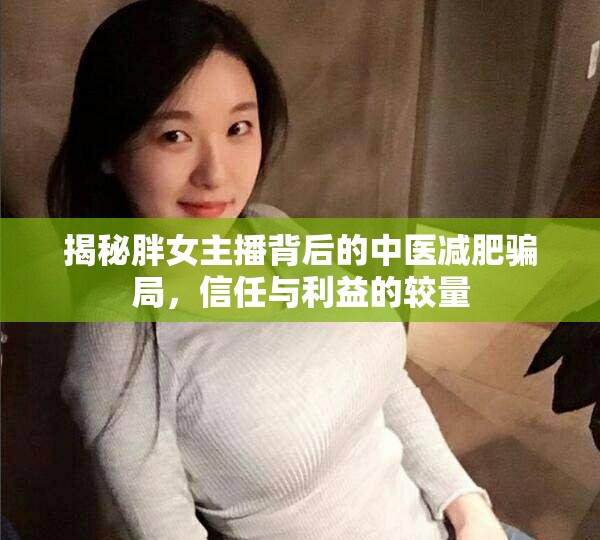 揭秘胖女主播背后的中醫(yī)減肥騙局，信任與利益的較量