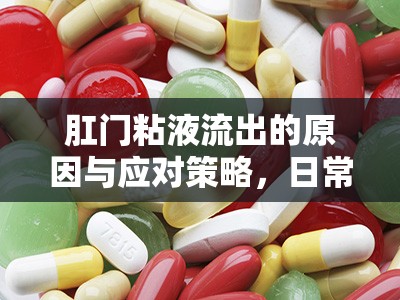 肛門粘液流出的原因與應(yīng)對(duì)策略，日常護(hù)理與專業(yè)治療