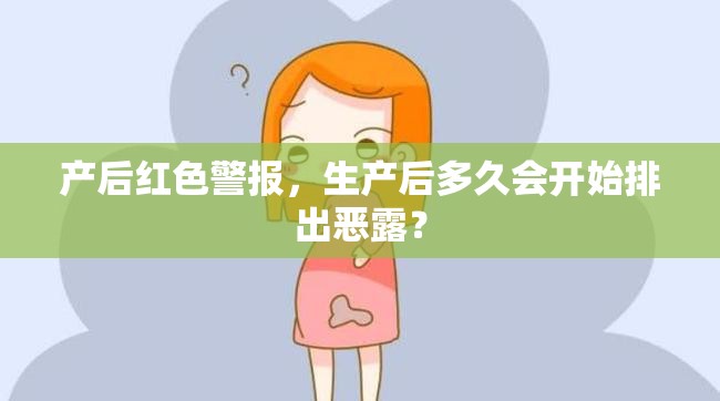 產(chǎn)后紅色警報(bào)，生產(chǎn)后多久會(huì)開(kāi)始排出惡露？