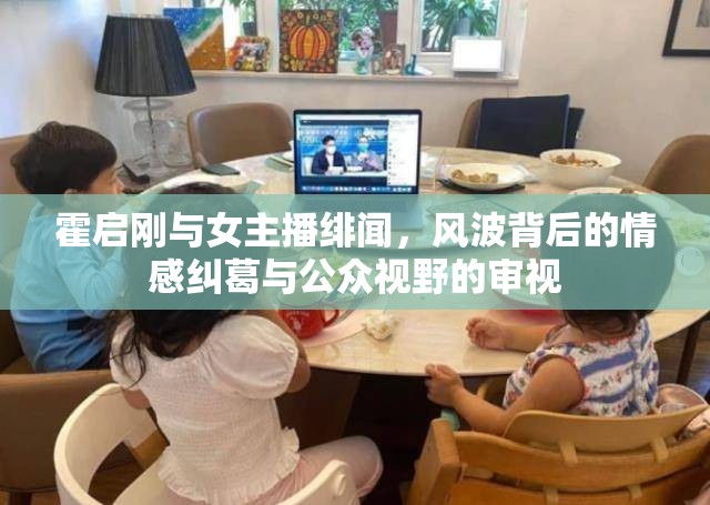 霍啟剛與女主播緋聞，風(fēng)波背后的情感糾葛與公眾視野的審視