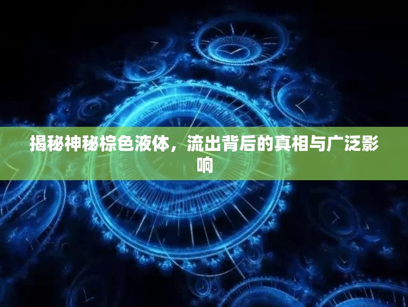 揭秘神秘棕色液體，流出背后的真相與廣泛影響