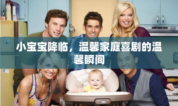 小寶寶降臨，溫馨家庭喜劇的溫馨瞬間