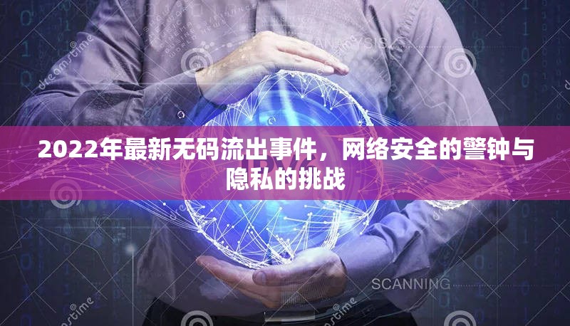 2022年最新無碼流出事件，網(wǎng)絡(luò)安全的警鐘與隱私的挑戰(zhàn)