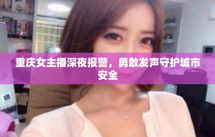 重慶女主播深夜報(bào)警，勇敢發(fā)聲守護(hù)城市安全