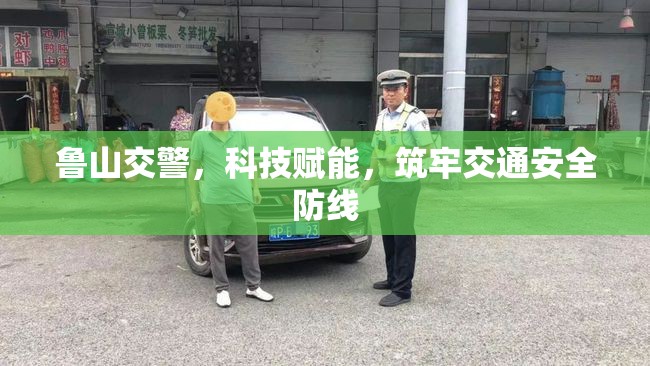 魯山交警，科技賦能，筑牢交通安全防線