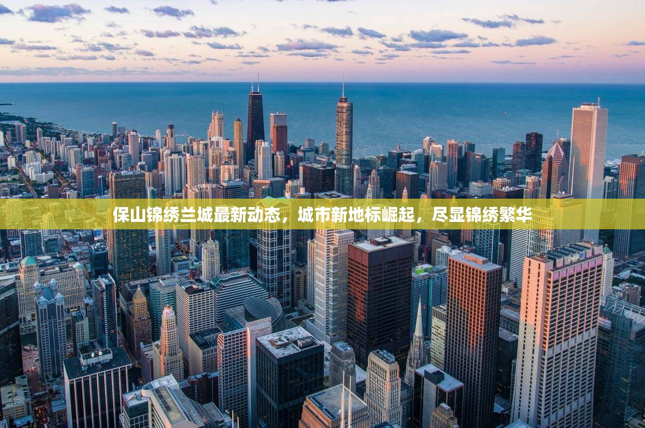 保山錦繡蘭城最新動(dòng)態(tài)，城市新地標(biāo)崛起，盡顯錦繡繁華