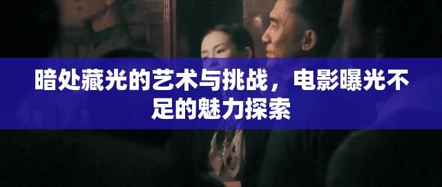 暗處藏光的藝術(shù)與挑戰(zhàn)，電影曝光不足的魅力探索