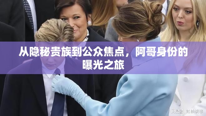 從隱秘貴族到公眾焦點(diǎn)，阿哥身份的曝光之旅