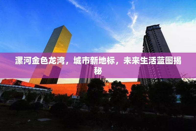 漯河金色龍灣，城市新地標，未來生活藍圖揭秘