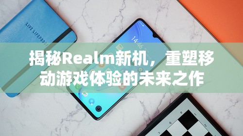 揭秘Realm新機(jī)，重塑移動(dòng)游戲體驗(yàn)的未來(lái)之作