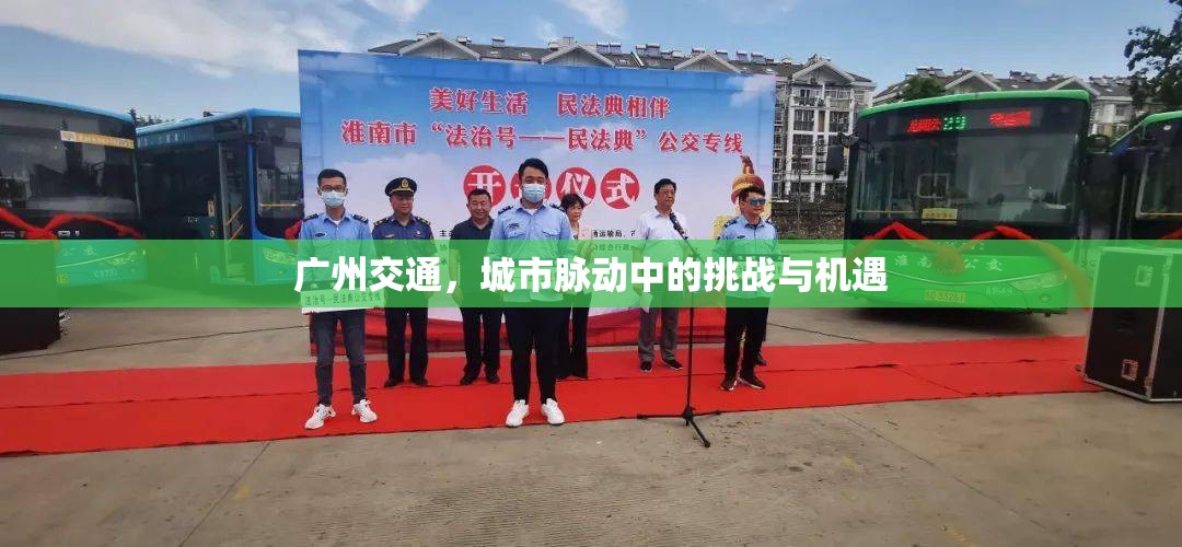 廣州交通，城市脈動中的挑戰(zhàn)與機遇