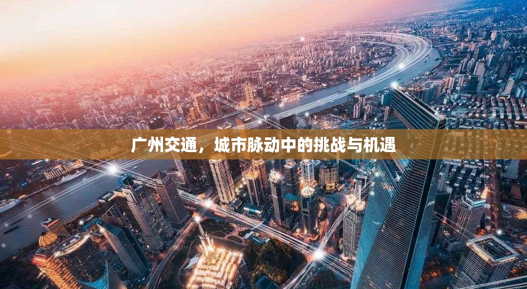 廣州交通，城市脈動中的挑戰(zhàn)與機遇