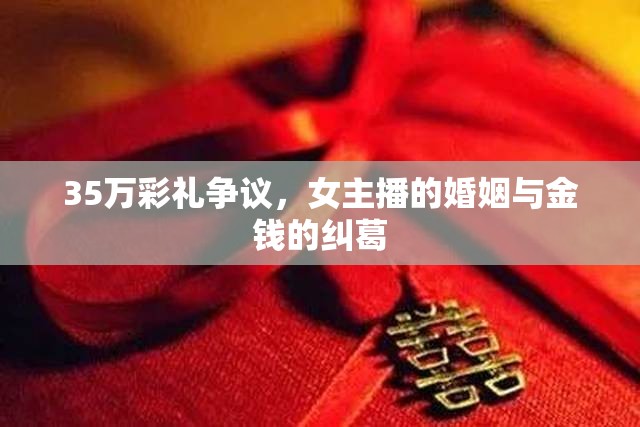 35萬彩禮爭議，女主播的婚姻與金錢的糾葛