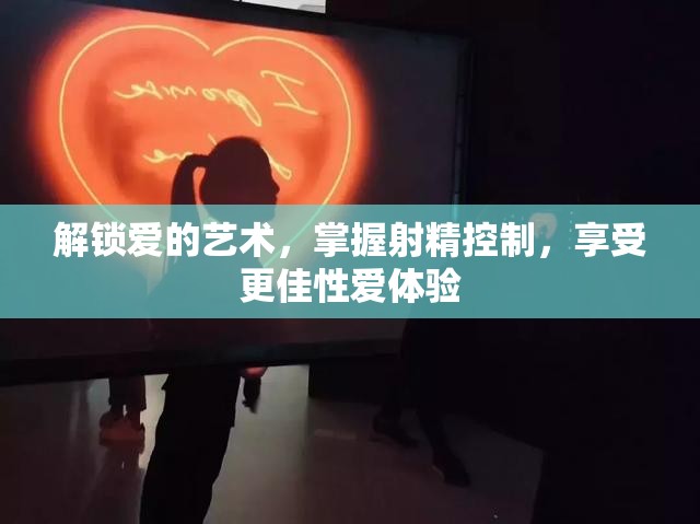 解鎖愛的藝術(shù)，掌握射精控制，享受更佳性愛體驗
