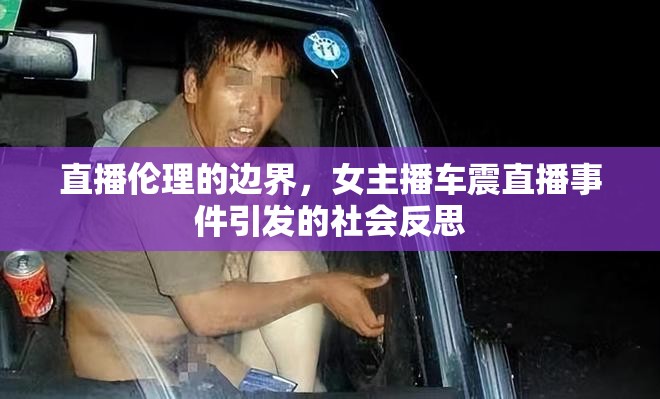直播倫理的邊界，女主播車(chē)震直播事件引發(fā)的社會(huì)反思