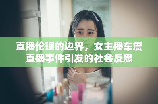 直播倫理的邊界，女主播車(chē)震直播事件引發(fā)的社會(huì)反思