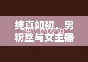 純真如初，男粉絲與女主播的數(shù)字時(shí)代友情篇章
