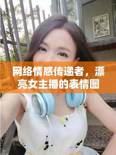 網(wǎng)絡(luò)情感傳遞者，漂亮女主播的表情圖