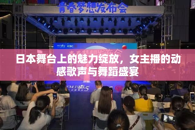 日本舞臺(tái)上的魅力綻放，女主播的動(dòng)感歌聲與舞蹈盛宴