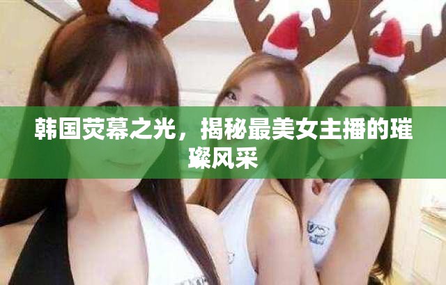 韓國熒幕之光，揭秘最美女主播的璀璨風(fēng)采