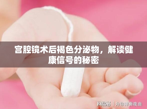 宮腔鏡術(shù)后褐色分泌物，解讀健康信號(hào)的秘密