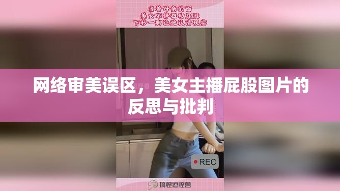 網(wǎng)絡(luò)審美誤區(qū)，美女主播屁股圖片的反思與批判