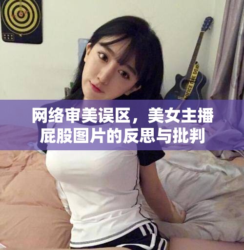 網(wǎng)絡(luò)審美誤區(qū)，美女主播屁股圖片的反思與批判