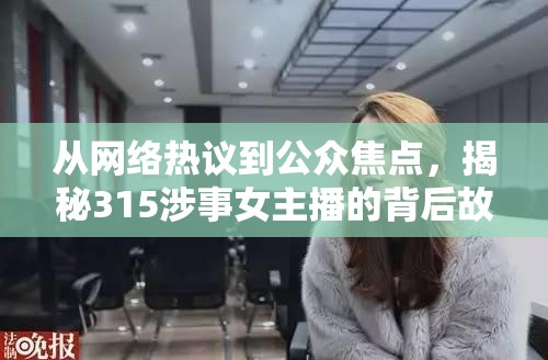 從網(wǎng)絡(luò)熱議到公眾焦點，揭秘315涉事女主播的背后故事