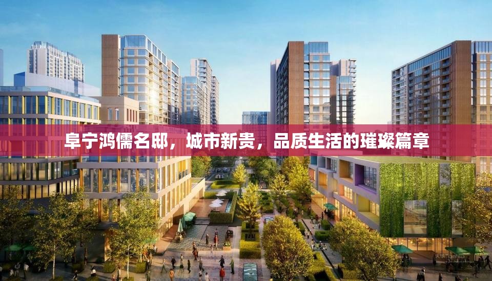 阜寧鴻儒名邸，城市新貴，品質(zhì)生活的璀璨篇章