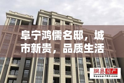 阜寧鴻儒名邸，城市新貴，品質(zhì)生活的璀璨篇章