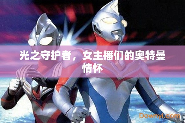 光之守護者，女主播們的奧特曼情懷