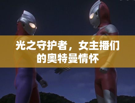 光之守護者，女主播們的奧特曼情懷