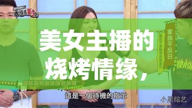 美女主播的燒烤情緣，味蕾與鏡頭的雙重盛宴
