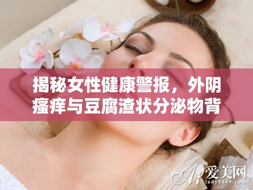揭秘女性健康警報(bào)，外陰瘙癢與豆腐渣狀分泌物背后的真相