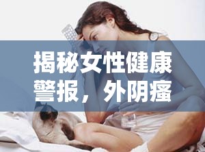 揭秘女性健康警報(bào)，外陰瘙癢與豆腐渣狀分泌物背后的真相