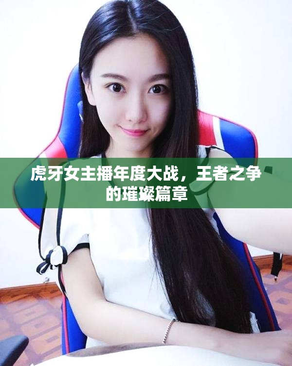 虎牙女主播年度大戰(zhàn)，王者之爭的璀璨篇章