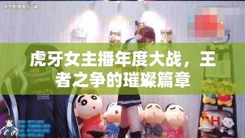虎牙女主播年度大戰(zhàn)，王者之爭的璀璨篇章
