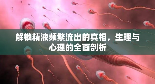 解鎖精液頻繁流出的真相，生理與心理的全面剖析