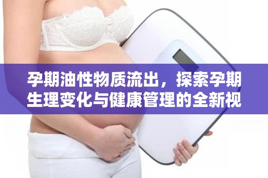 孕期油性物質(zhì)流出，探索孕期生理變化與健康管理的全新視角