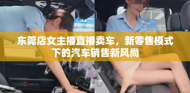 東莞店女主播直播賣(mài)車(chē)，新零售模式下的汽車(chē)銷(xiāo)售新風(fēng)尚