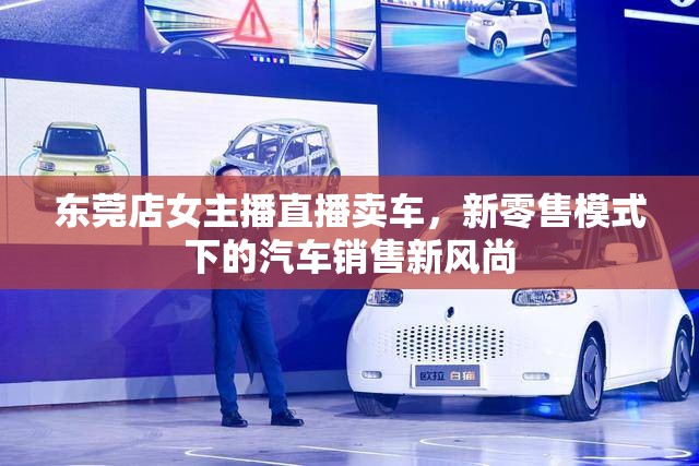 東莞店女主播直播賣(mài)車(chē)，新零售模式下的汽車(chē)銷(xiāo)售新風(fēng)尚