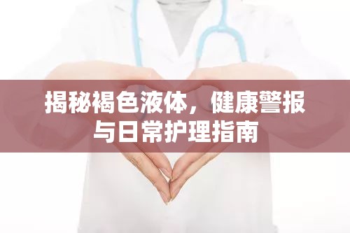 揭秘褐色液體，健康警報與日常護理指南