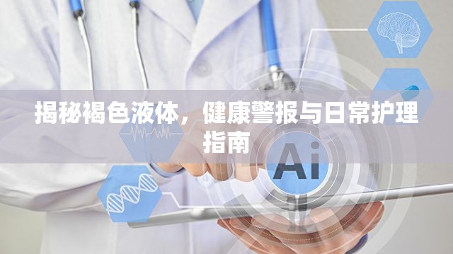 揭秘褐色液體，健康警報與日常護理指南