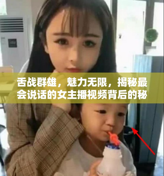 舌戰(zhàn)群雄，魅力無限，揭秘最會(huì)說話的女主播視頻背后的秘密