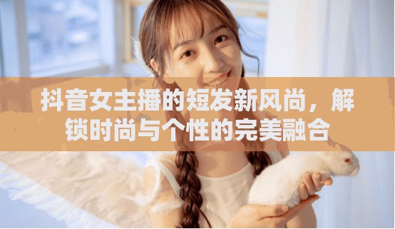抖音女主播的短發(fā)新風尚，解鎖時尚與個性的完美融合