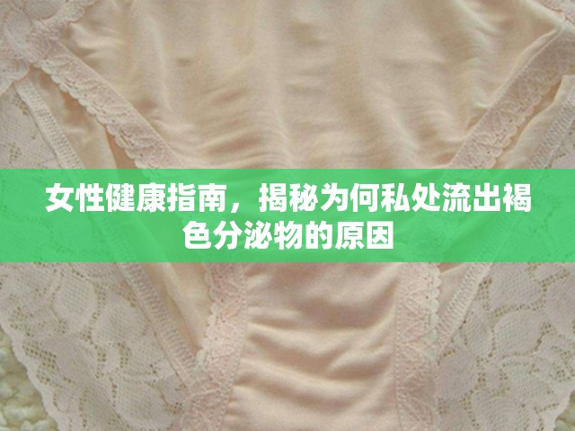 女性健康指南，揭秘為何私處流出褐色分泌物的原因