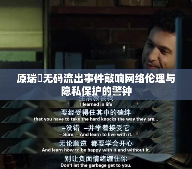 原瑞橞無碼流出事件敲響網(wǎng)絡倫理與隱私保護的警鐘